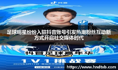足球明星纷纷入驻抖音账号引发热潮粉丝互动新方式开启社交媒体时代