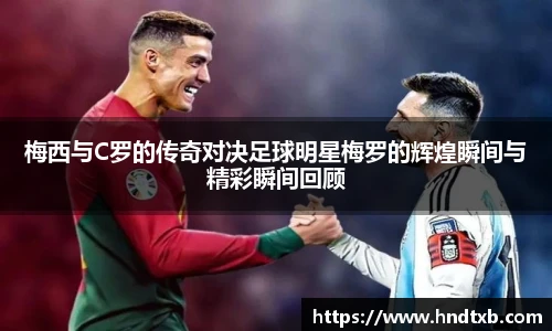 梅西与C罗的传奇对决足球明星梅罗的辉煌瞬间与精彩瞬间回顾